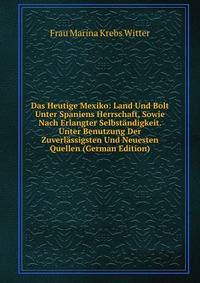 Das Heutige Mexiko: Land Und Bolt Unter Spaniens Herrschaft, Sowie Nach Erlangter Selbstandigkeit. Unter Benutzung Der Zuverlassigsten Und Neuesten Quellen (German Edition)