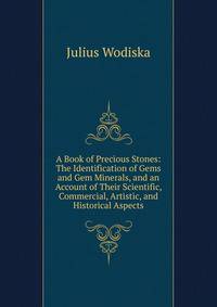 A Book of Precious Stones: The Identification of Gems and Gem Minerals, and an Account of Their Scientific, Commercial, Artistic, and Historical Aspects