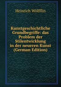 Kunstgeschichtliche Grundbegriffe: das Problem der Stilentwicklung in der neueren Kunst (German Edition)