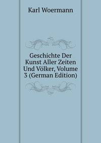 Geschichte Der Kunst Aller Zeiten Und Volker, Volume 3 (German Edition)