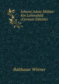 Johann Adam Mohler: Ein Lebensbild (German Edition)