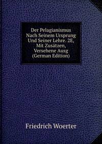 Der Pelagianismus Nach Seinem Ursprung Und Seiner Lehre. 2E, Mit Zusatzen, Versehene Ausg (German Edition)