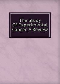 The Study Of Experimental Cancer, A Review
