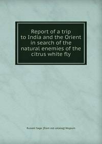 Report of a trip to India and the Orient in search of the natural enemies of the citrus white fly