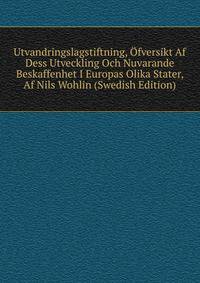 Utvandringslagstiftning, Ofversikt Af Dess Utveckling Och Nuvarande Beskaffenhet I Europas Olika Stater, Af Nils Wohlin (Swedish Edition)