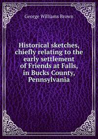 Historical sketches, chiefly relating to the early settlement of Friends at Falls, in Bucks County, Pennsylvania