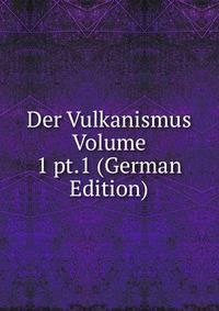 Der Vulkanismus Volume 1 pt.1 (German Edition)