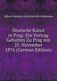 Deutsche Kunst in Prag: Ein Vortrag Gehalten Zu Prag Am 25. November 1876 (German Edition)