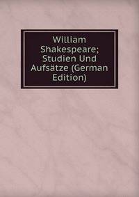 William Shakespeare; Studien Und Aufsatze (German Edition)