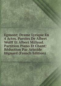 Egmont; Drame Lyrique En 4 Actes. Paroles De Albert Wolff Et Albert Millaud. Partition Piano Et Chant; Reduction Par Aristide Hignard (French Edition)