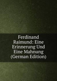 Ferdinand Raimund: Eine Erinnerung Und Eine Mahnung (German Edition)