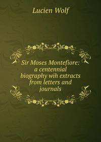 Sir Moses Montefiore: a centennial biography wih extracts from letters and journals
