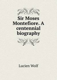 Sir Moses Montefiore. A centennial biography
