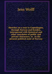 Sketches on a tour to Copenhagen, through Norway and Sweden, interspersed with historical and other anecdotes of public and private characters, to . to the present political state of Norway