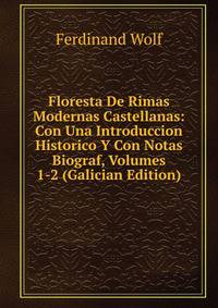 Floresta De Rimas Modernas Castellanas: Con Una Introduccion Historico Y Con Notas Biograf, Volumes 1-2 (Galician Edition)