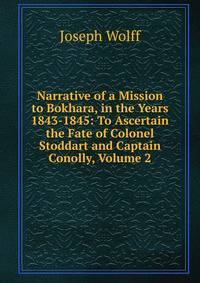Narrative of a Mission to Bokhara, in the Years 1843-1845: To Ascertain the Fate of Colonel Stoddart and Captain Conolly, Volume 2