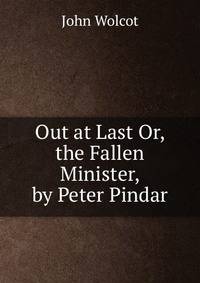 Out at Last Or, the Fallen Minister, by Peter Pindar