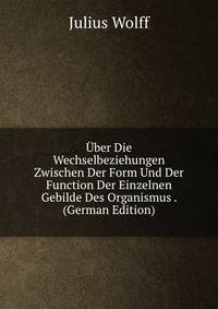 Uber Die Wechselbeziehungen Zwischen Der Form Und Der Function Der Einzelnen Gebilde Des Organismus . (German Edition)