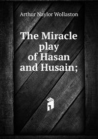 The Miracle play of Hasan and Husain;