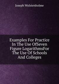 Examples For Practice In The Use OfSeven Figure LogarithmsFor The Use Of Schools And Colleges