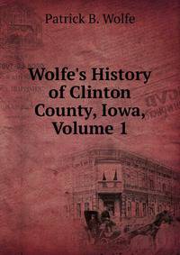 Wolfe's History of Clinton County, Iowa, Volume 1