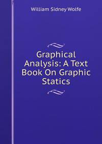 Graphical Analysis: A Text Book On Graphic Statics