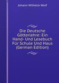 Die Deutsche Gotterlehre: Ein Hand- Und Lesebuch Fur Schule Und Haus (German Edition)