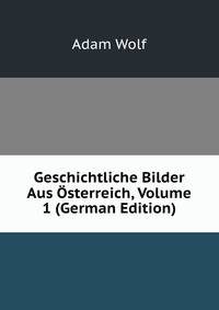Geschichtliche Bilder Aus Osterreich, Volume 1 (German Edition)