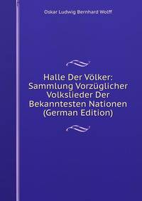 Halle Der Volker: Sammlung Vorzuglicher Volkslieder Der Bekanntesten Nationen (German Edition)