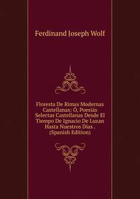 Floresta De Rimas Modernas Castellanas: O, Poesias Selectas Castellanas Desde El Tiempo De Ignacio De Luzan Hasta Nuestros Dias . (Spanish Edition)
