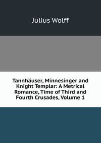 Tannhauser, Minnesinger and Knight Templar: A Metrical Romance, Time of Third and Fourth Crusades, Volume 1