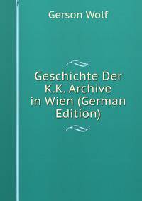 Geschichte Der K.K. Archive in Wien (German Edition)