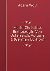 Marie Christine, Erzherzogin Von Osterreich, Volume 1 (German Edition)