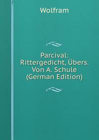 Parcival: Rittergedicht, Ubers. Von A. Schule (German Edition)