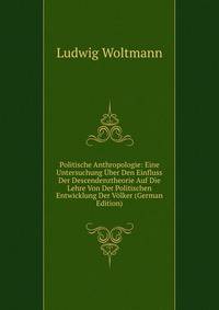 Politische Anthropologie: Eine Untersuchung Uber Den Einfluss Der Descendenztheorie Auf Die Lehre Von Der Politischen Entwicklung Der Volker (German Edition)
