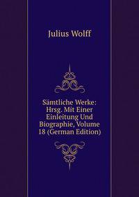 Samtliche Werke: Hrsg. Mit Einer Einleitung Und Biographie, Volume 18 (German Edition)