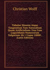 Tabulae Sinuum Atque Tangentium Tam Naturalium Quam Artificialium: Una Cum Logarithmis Numerorum Vulgarium Ab 1 Usque 10000 . (Latin Edition)