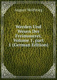 Werden Und Wesen Der Freimauerei, Volume 1, part 1 (German Edition)
