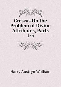 Crescas On the Problem of Divine Attributes, Parts 1-3