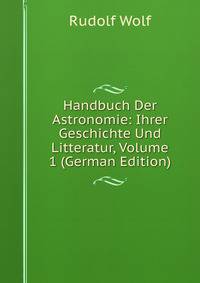 Handbuch Der Astronomie: Ihrer Geschichte Und Litteratur, Volume 1 (German Edition)
