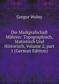 Die Markgrafschaft M?hren: Topographisch, Statistisch Und Historisch, Volume 2, part 1 (German Edition)