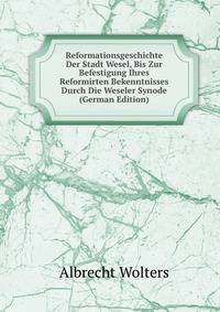 Reformationsgeschichte Der Stadt Wesel, Bis Zur Befestigung Ihres Reformirten Bekenntnisses Durch Die Weseler Synode (German Edition)