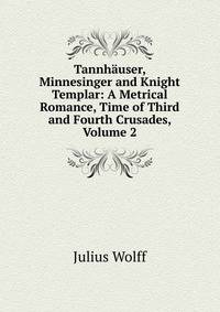 Tannhauser, Minnesinger and Knight Templar: A Metrical Romance, Time of Third and Fourth Crusades, Volume 2