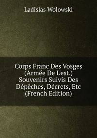 Corps Franc Des Vosges (Arm?e De L'est.) Souvenirs Suivis Des D?p?ches, D?crets, Etc (French Edition)