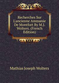 Recherches Sur L'ancienne Ammanie De Montfort By M.J. Wolters. (French Edition)