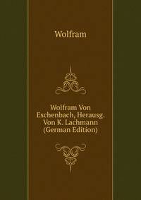 Wolfram Von Eschenbach, Herausg. Von K. Lachmann (German Edition)