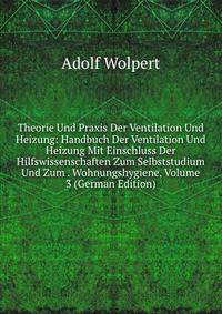 Theorie Und Praxis Der Ventilation Und Heizung: Handbuch Der Ventilation Und Heizung Mit Einschluss Der Hilfswissenschaften Zum Selbststudium Und Zum . Wohnungshygiene, Volume 3 (German Edition)