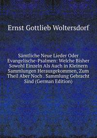 Samtliche Neue Lieder Oder Evangelische-Psalmen: Welche Bisher Sowohl Einzeln Als Auch in Kleinern Sammlungen Herausgekommen, Zum Theil Aber Noch . Sammlung Gebracht Sind (German Edition)