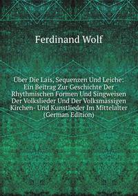 Uber Die Lais, Sequenzen Und Leiche: Ein Beitrag Zur Geschichte Der Rhythmischen Formen Und Singweisen Der Volkslieder Und Der Volksmassigen Kirchen- Und Kunstlieder Im Mittelalter (German Edition)