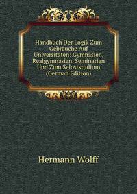 Handbuch Der Logik Zum Gebrauche Auf Universitaten: Gymnasien, Realgymnasien, Seminarien Und Zum Seloststudium (German Edition)